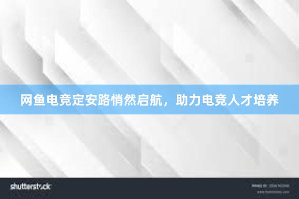 网鱼电竞定安路悄然启航，助力电竞人才培养