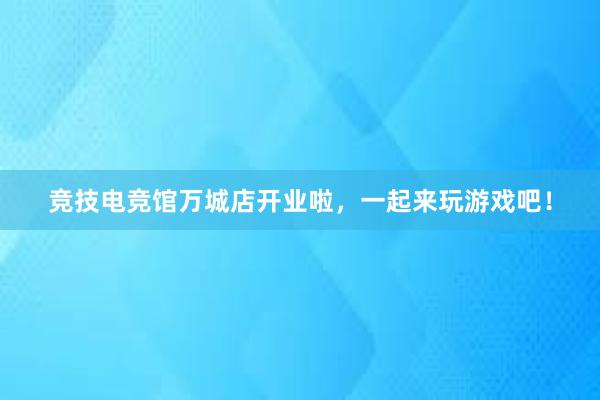 竞技电竞馆万城店开业啦，一起来玩游戏吧！