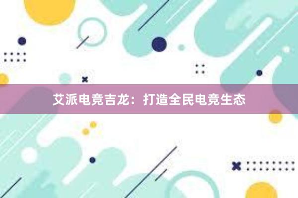 艾派电竞吉龙：打造全民电竞生态