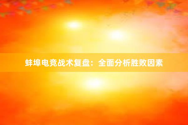 蚌埠电竞战术复盘：全面分析胜败因素