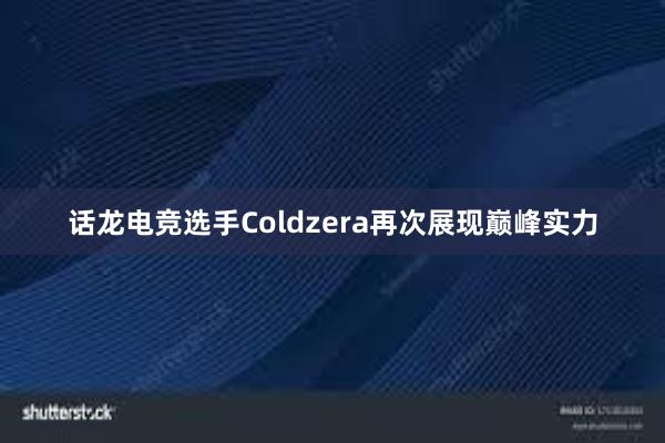 话龙电竞选手Coldzera再次展现巅峰实力