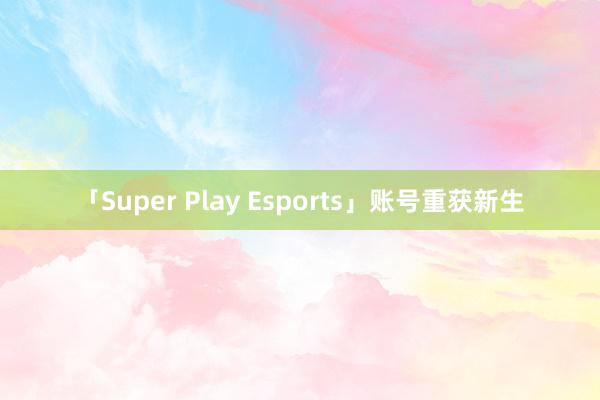 「Super Play Esports」账号重获新生