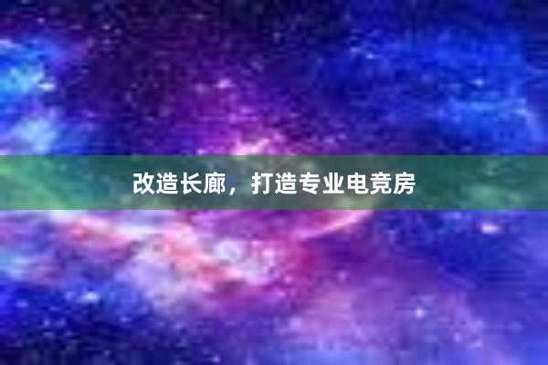 改造长廊，打造专业电竞房