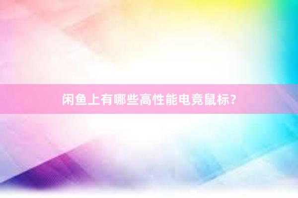 闲鱼上有哪些高性能电竞鼠标？