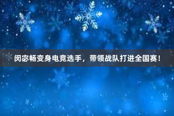 闵宓畅变身电竞选手，带领战队打进全国赛！