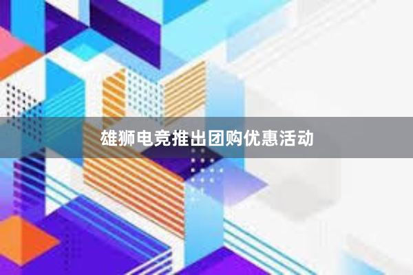 雄狮电竞推出团购优惠活动