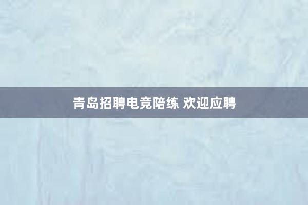 青岛招聘电竞陪练 欢迎应聘