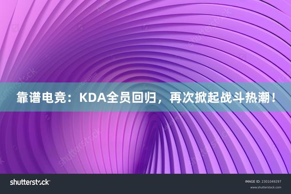 靠谱电竞：KDA全员回归，再次掀起战斗热潮！