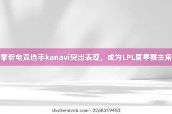 靠谱电竞选手kanavi突出表现，成为LPL夏季赛主角