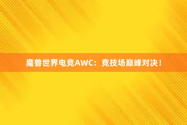 魔兽世界电竞AWC：竞技场巅峰对决！