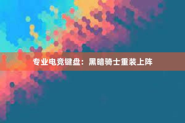 专业电竞键盘：黑暗骑士重装上阵