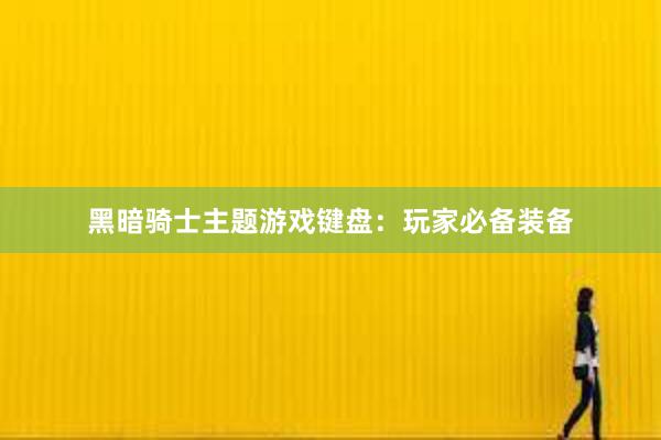 黑暗骑士主题游戏键盘：玩家必备装备